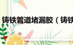 铸铁管道堵漏胶（铸铁水管堵漏胶如何使用）