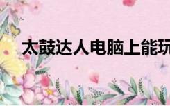 太鼓达人电脑上能玩吗（太鼓达人电脑）