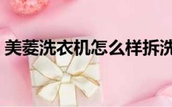 美菱洗衣机怎么样拆洗（美菱洗衣机怎么样）