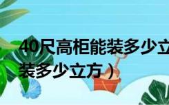 40尺高柜能装多少立方多少吨（40尺高柜能装多少立方）