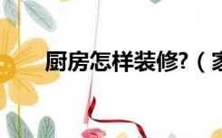 厨房怎样装修?（家庭厨房怎么装修）