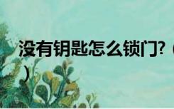 没有钥匙怎么锁门?（门锁没有钥匙怎么开锁）