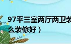 97平三室两厅两卫装修（97平方两室一厅怎么装修好）