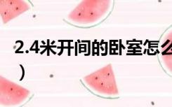 2.4米开间的卧室怎么装（2.4米卧室怎么装修）