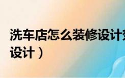 洗车店怎么装修设计效果图（洗车店怎么装修设计）