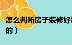 怎么判断房子装修好坏（装修是怎么分辨好坏的）