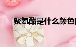 聚氨酯是什么颜色的（聚氨酯是什么）