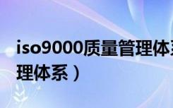 iso9000质量管理体系标准（iso9000质量管理体系）