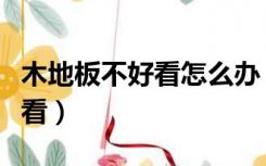 木地板不好看怎么办（不装木地板怎么装修好看）