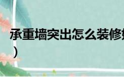 承重墙突出怎么装修好（承重墙突出怎么装修）