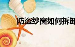 防盗纱窗如何拆卸（纱窗如何拆卸）