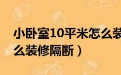 小卧室10平米怎么装修（12平米的小卧室怎么装修隔断）