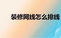 装修网线怎么排线（装修如何排电线）