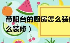 带阳台的厨房怎么装修好看（带阳台的厨房怎么装修）