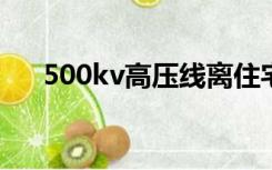 500kv高压线离住宅的安全距离是多少