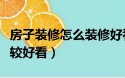 房子装修怎么装修好看（房子装修怎么设计比较好看）