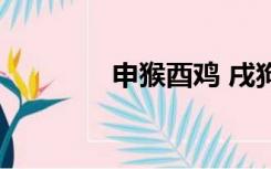 申猴酉鸡 戌狗亥猪（申猴）