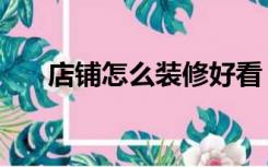 店铺怎么装修好看（店面小怎么装修）