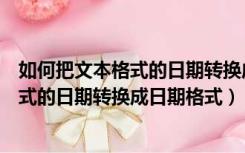 如何把文本格式的日期转换成日期格式不变（如何把文本格式的日期转换成日期格式）