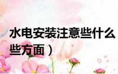水电安装注意些什么（装修水电安装需注意哪些方面）