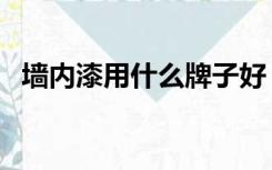 墙内漆用什么牌子好（内墙漆什么牌子好）