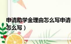 申请助学金理由怎么写申请书200字左右（申请助学金理由怎么写）