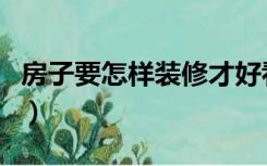 房子要怎样装修才好看（房子怎么装修才好看）