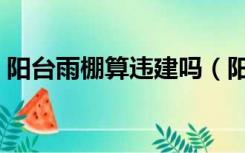 阳台雨棚算违建吗（阳台搭雨棚属于违建吗）