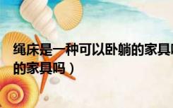 绳床是一种可以卧躺的家具吗为什么（绳床是一种可以卧躺的家具吗）