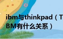 ibm与thinkpad（ThinkPad是什么牌子 和IBM有什么关系）