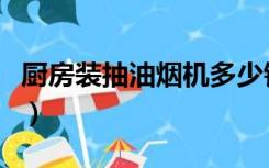 厨房装抽油烟机多少钱（厨房抽油烟机多少钱）