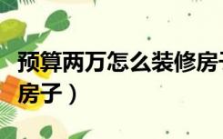 预算两万怎么装修房子呢（预算两万怎么装修房子）