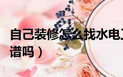 自己装修怎么找水电工（自己找水电工装修靠谱吗）