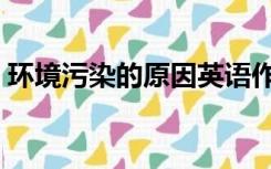 环境污染的原因英语作文（环境污染的原因）
