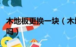 木地板更换一块（木地板换一块需要全部掀掉吗）