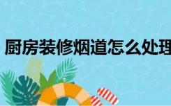 厨房装修烟道怎么处理（厨房烟道怎么装修）