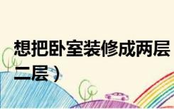想把卧室装修成两层（怎么把一层房子装修成二层）