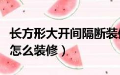 长方形大开间隔断装修效果图（长方形大开间怎么装修）