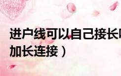 进户线可以自己接长吗（房子装修进户线怎么加长连接）