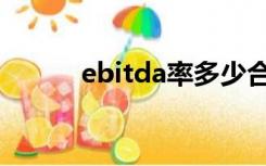 ebitda率多少合适（ebitda率）