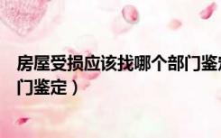 房屋受损应该找哪个部门鉴定费用（房屋受损应该找哪个部门鉴定）