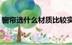 窗帘选什么材质比较实用（窗帘选什么材质）