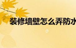 装修墙壁怎么弄防水（装修墙壁怎么弄）