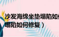 沙发海绵坐垫塌陷如何修复好（沙发海绵坐垫塌陷如何修复）