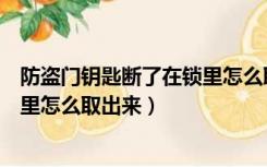 防盗门钥匙断了在锁里怎么取出来呢（防盗门钥匙断了在锁里怎么取出来）