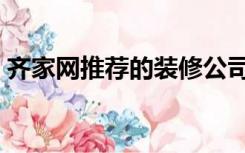 齐家网推荐的装修公司（家庭装修网哪个好）