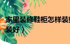 家里装修鞋柜怎样装好看（家里装修鞋柜怎样装好）