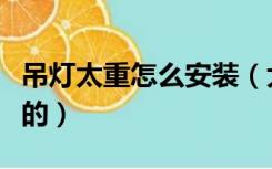 吊灯太重怎么安装（大型吊灯那么重怎么安装的）