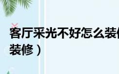 客厅采光不好怎么装修好（客厅采光不好怎么装修）