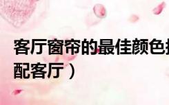 客厅窗帘的最佳颜色搭配（如何选窗帘颜色搭配客厅）